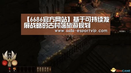 【6686官方网站】基于可持续发展战略的古村落旅游规划(图4) 6686体育APP