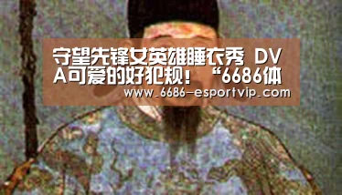守望先锋女英雄睡衣秀 DVA可爱的好犯规!“6686体育APP”(图1) 6686官方网站