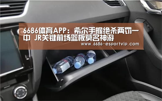 6686体育APP:希尔手握绝杀两罚一中 JR关键前场篮板莫名神游(图1) 6686官方网站