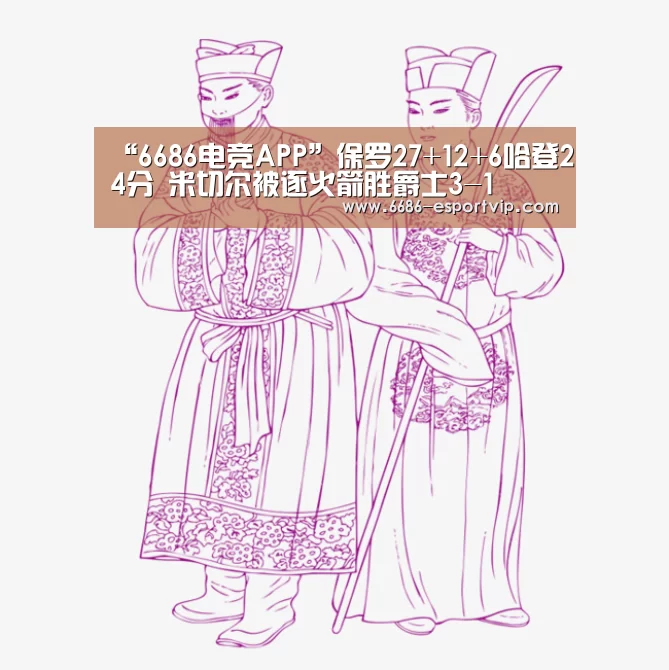 “6686电竞APP”保罗27+12+6哈登24分 米切尔被逐火箭胜爵士3-1(图1) 6686电竞APP