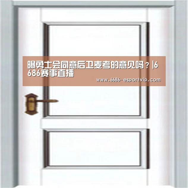曝勇士会同意后卫麦考的意见吗?|6686赛事直播(图2) 6686体育APP